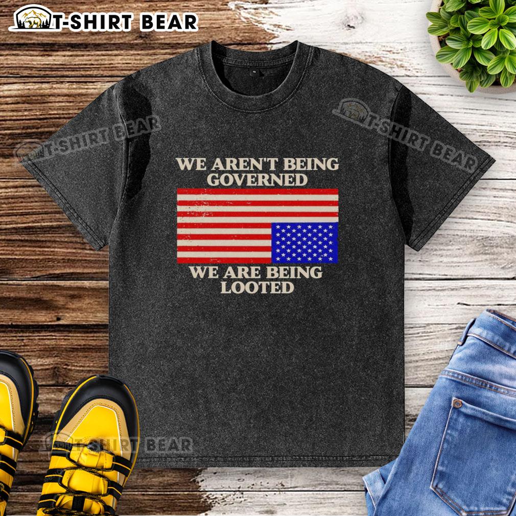 Awesome We Aren'T Being Governed We Are Being Looted Washed T Shirt Awesome We Aren't Being Governed We Are Being Looted washed t-shirt featuring bold text on a casual fit design.