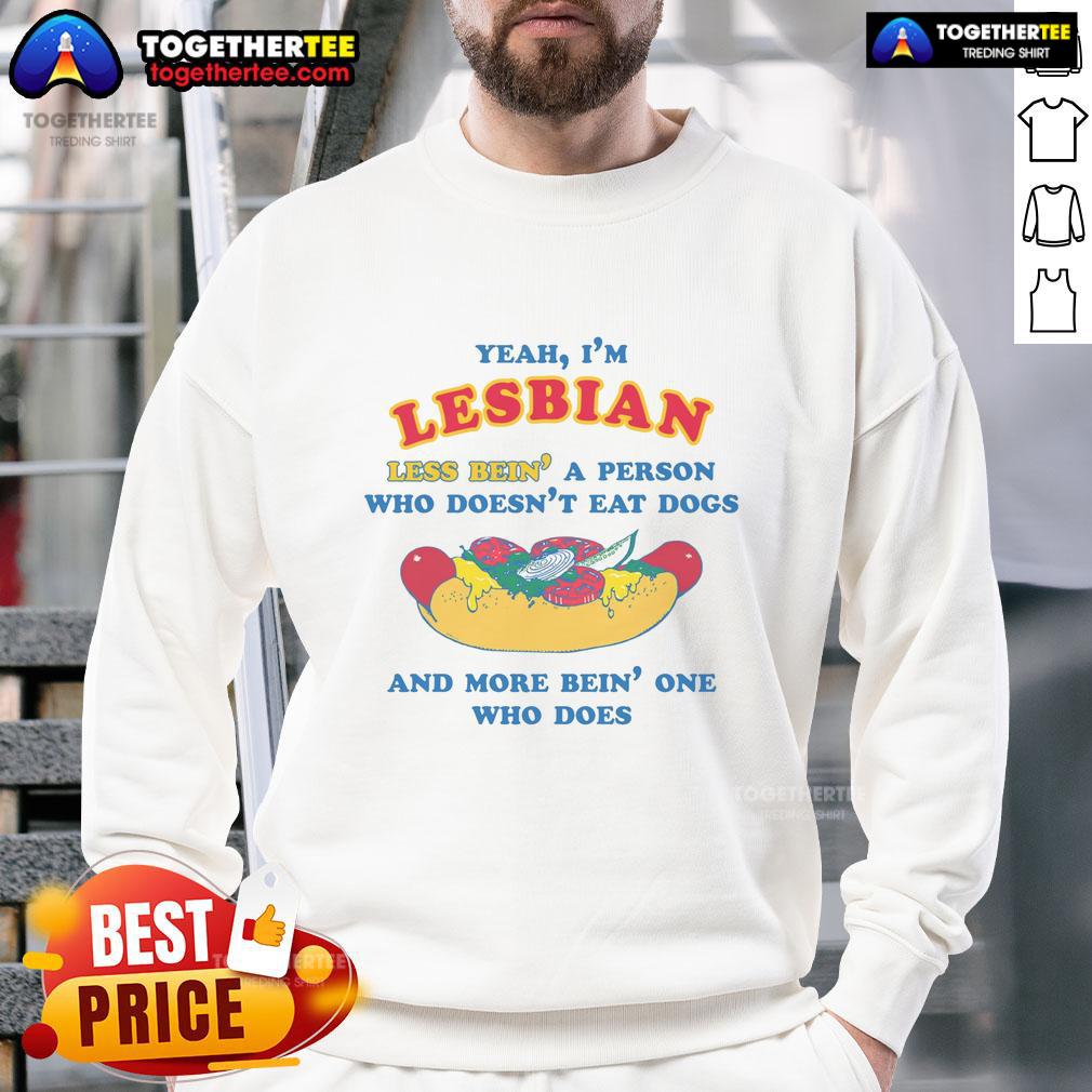 Awesome Yeah I'm Lesbian Less Bein' A Person Who Doesn't Eat Dogs And More Bein' One Who Does Sweatshirt Awesome Yeah I'm Lesbian sweatshirt showcasing a bold statement about identity and lifestyle choices.