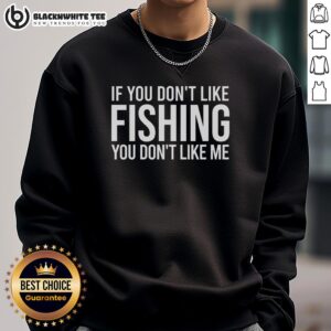 Top If You Don't Like Fishing You Don't Like Me sweatshirt featuring a catchy fishing slogan on a cozy design.