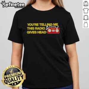 Alt Text: Official Youre Telling Me This Radio Gives Head Ladies Tee featuring bold graphic design, perfect for casual wear.