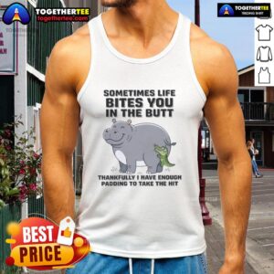Official Hippo tank top featuring 'Sometimes life bites you in the butt, thankfully I have enough padding to take the hit' design.