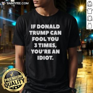 Funny 'Nice If Donald Trump Can Fool You 3 Times You're An Idiot' T-Shirt highlighting political satire and humor.