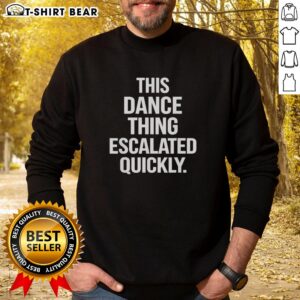 Top This Dance Thing Escalated Quickly sweatshirt featuring bold text on a stylish hoodie, perfect for dance enthusiasts.