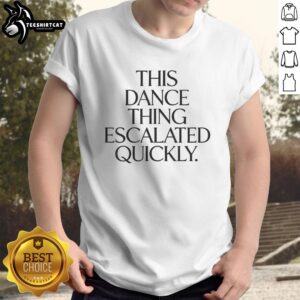 Funny 'Hot This Dance Thing Escalated Quickly' T-Shirt featuring a playful design, perfect for dance enthusiasts and humor lovers.