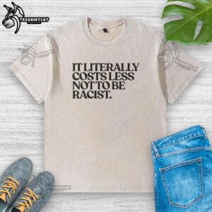 Nice It Literally Costs Less Not To Be Racist washed T-shirt featuring bold typography on a casual tee.