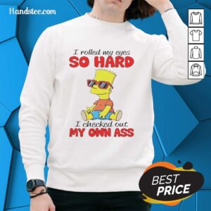 Alt Text: Funny sweatshirt featuring 'I Rolled My Eyes So Hard I Checked Out My Own Ass' from The Simpsons.