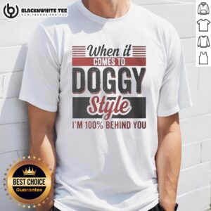 Funny 'Nice When It Comes To Doggy Style Im 100 Percent Behind You' T-Shirt design featuring playful text and graphics.
