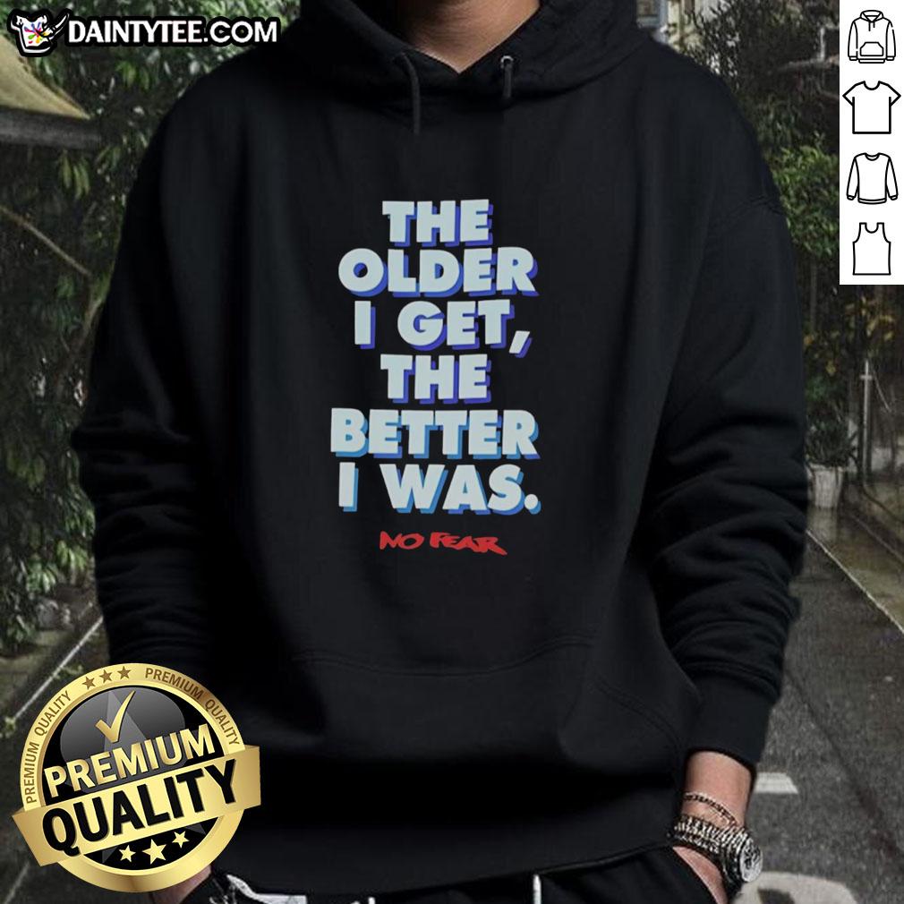 good-the-older-i-get-the-better-i-was-no-fear-hoodie Good-The-Older-I-Get-The-Better-I-Was-No-Fear hoodie displayed on a model, showcasing a stylish design and motivational message.