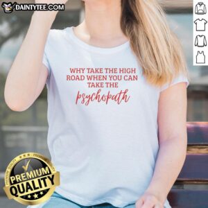 Stylish ladies tee featuring 'Why Take The High Road When You Can Take The Psychopath' graphic, perfect for bold fashion statements.