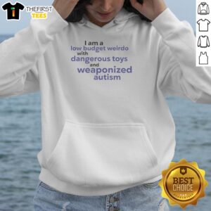 Alt Text: Premium hoodie featuring 'I Am A Low Budget Weirdo With Dangerous Toys And Weaponized Autism' design.