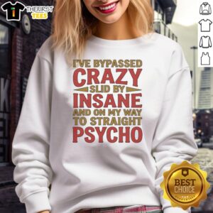 Nice I've Bypassed Crazy Slid By Insane And On My Way To Straight Psycho T-Shirt - Image 5