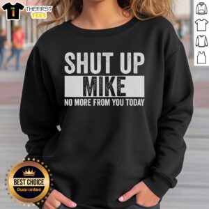Pretty Shut Up Mike No More From You Today Sweatshirt in a stylish design, perfect for casual wear and humorous statements.