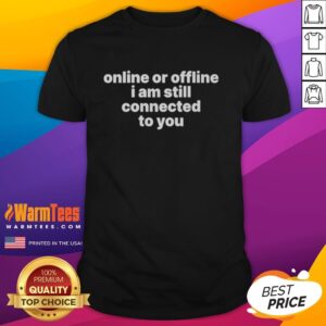 Good Online Or Offline I Am Still Connected To You T-Shirt featuring a stylish design for tech-savvy individuals.