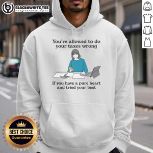Nice hoodie with 'You're allowed to do your taxes wrong if you have a pure heart and tried your best' slogan.