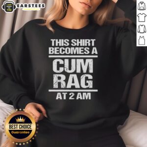 Alt Text: Funny sweatshirt reading This shirt becomes a cum rag at 2 AM, perfect for humorous gifts and late-night laughs.