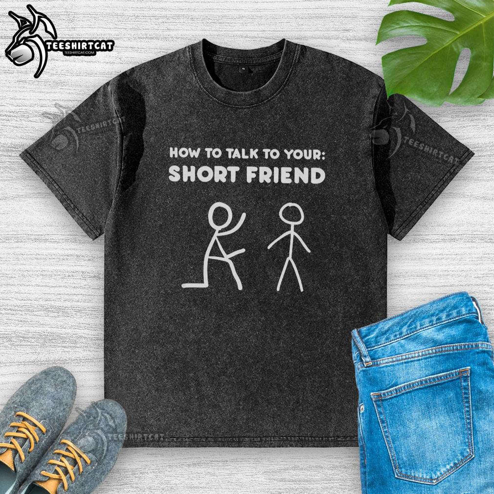 funny-how-to-talk-to-your-short-friend-washed-t-shirt Funny how to talk to your short friend on a washed t-shirt, featuring humorous graphics and playful text design.