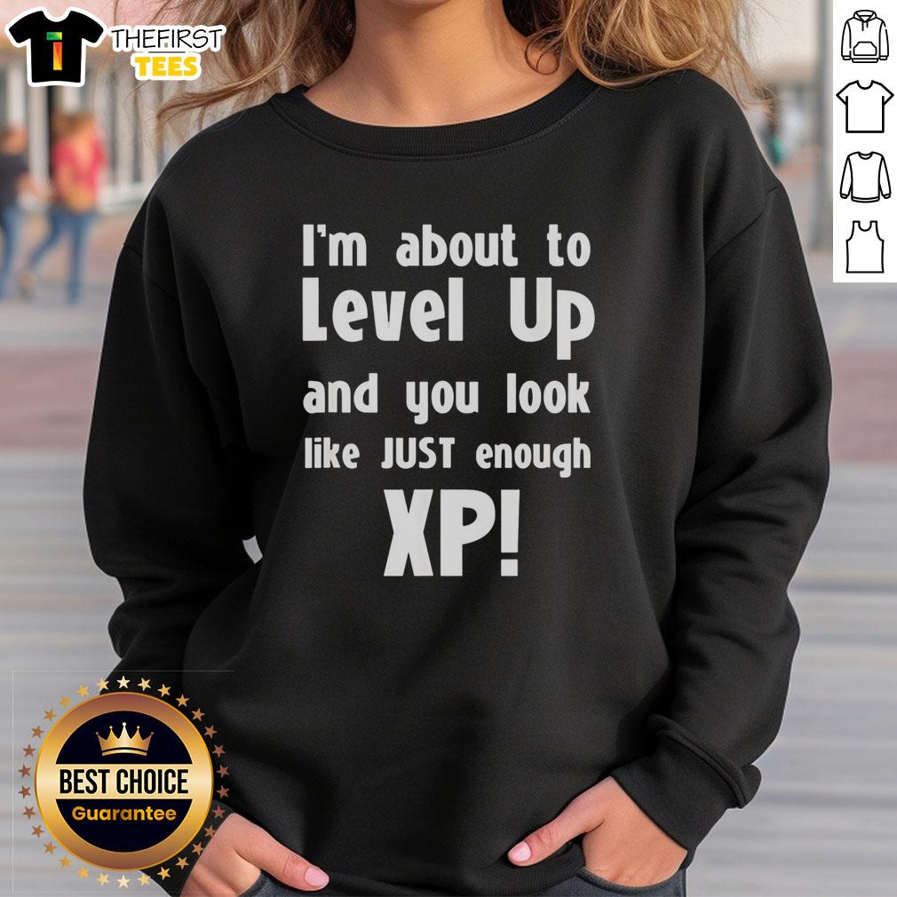 funny-im-about-to-level-up-and-you-look-like-just-enough-xp-sweatshirt Funny I'm About To Level Up And You Look Like Just Enough XP T-Shirt - Image 5