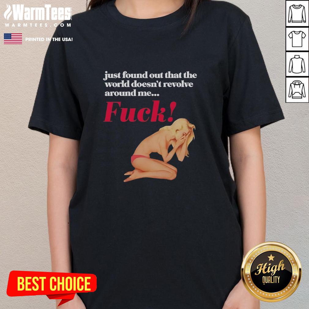 funny-just-found-out-that-the-world-doesnt-revolve-around-me-fck-ladies-tee Alt Text: Funny ladies tee featuring the quote 'The world doesn't revolve around me' in a playful design.