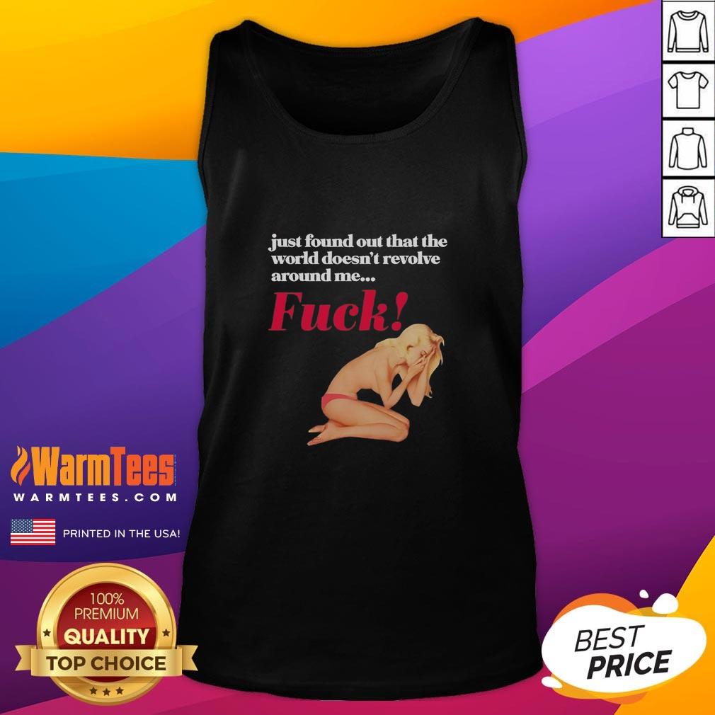 funny-just-found-out-that-the-world-doesnt-revolve-around-me-fck-tank-top Alt Text: Funny tank top with text 'Just Found Out That The World Doesn't Revolve Around Me' for casual wear.