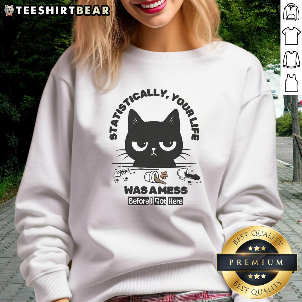 funny-statistically-your-life-was-a-mess-before-i-got-here-cat-sweatshirt Funny cat sweatshirt with 'Statistically Your Life Was A Mess Before I Got Here' design, perfect for cat lovers and humor fans.