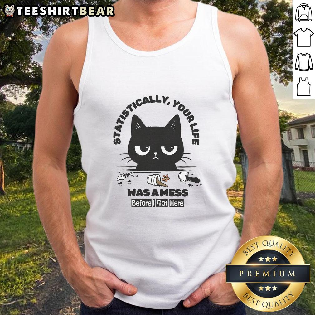 funny-statistically-your-life-was-a-mess-before-i-got-here-cat-tank-top Funny cat tank top featuring 'Statistically Your Life Was A Mess Before I Got Here' text, perfect for cat lovers.