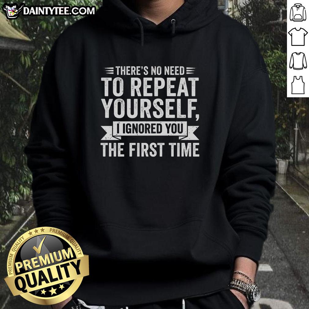 funny-theres-no-need-to-repeat-yourself-i-ignored-you-the-first-time-hoodie Alt Text: Funny hoodie with text 'There's No Need To Repeat Yourself - I Ignored You The First Time' for humor lovers.