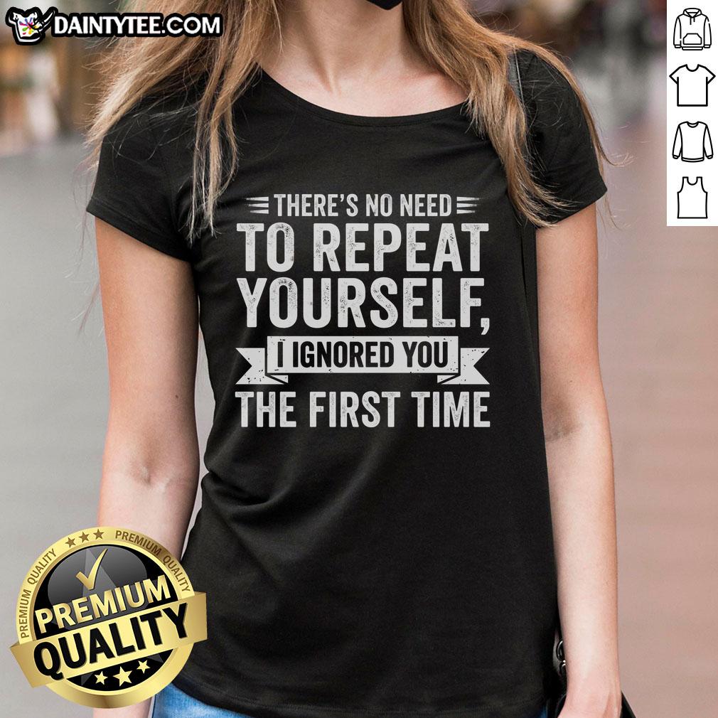 funny-theres-no-need-to-repeat-yourself-i-ignored-you-the-first-time-ladies-tee Alt Text: Funny women's tee with the phrase There's No Need to Repeat Yourself, I Ignored You the First Time design.