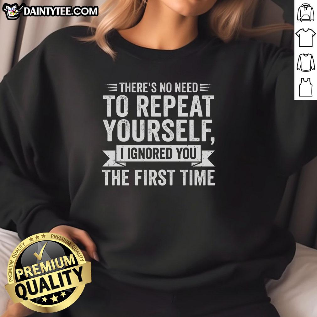 funny-theres-no-need-to-repeat-yourself-i-ignored-you-the-first-time-sweatshirt Funny sweatshirt featuring 'There's No Need To Repeat Yourself, I Ignored You The First Time' text design.