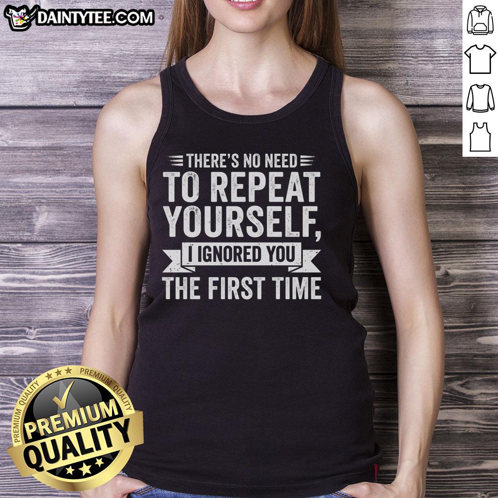 funny-theres-no-need-to-repeat-yourself-i-ignored-you-the-first-time-tank-top Funny tank top with 'There's No Need To Repeat Yourself, I Ignored You The First Time' slogan for humor lovers.