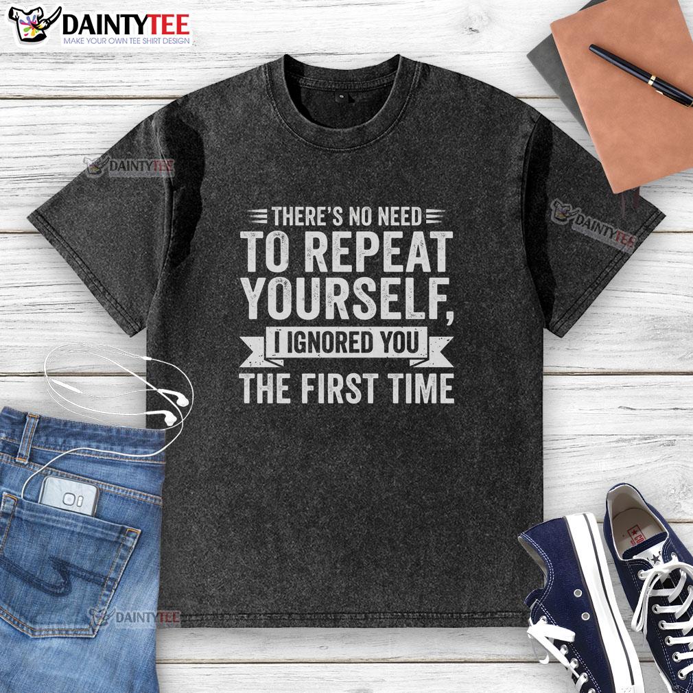 funny-theres-no-need-to-repeat-yourself-i-ignored-you-the-first-time-washed-t-shirt Funny 'There's No Need to Repeat Yourself' T-shirt showcasing humor in a stylish design, perfect for casual wear.