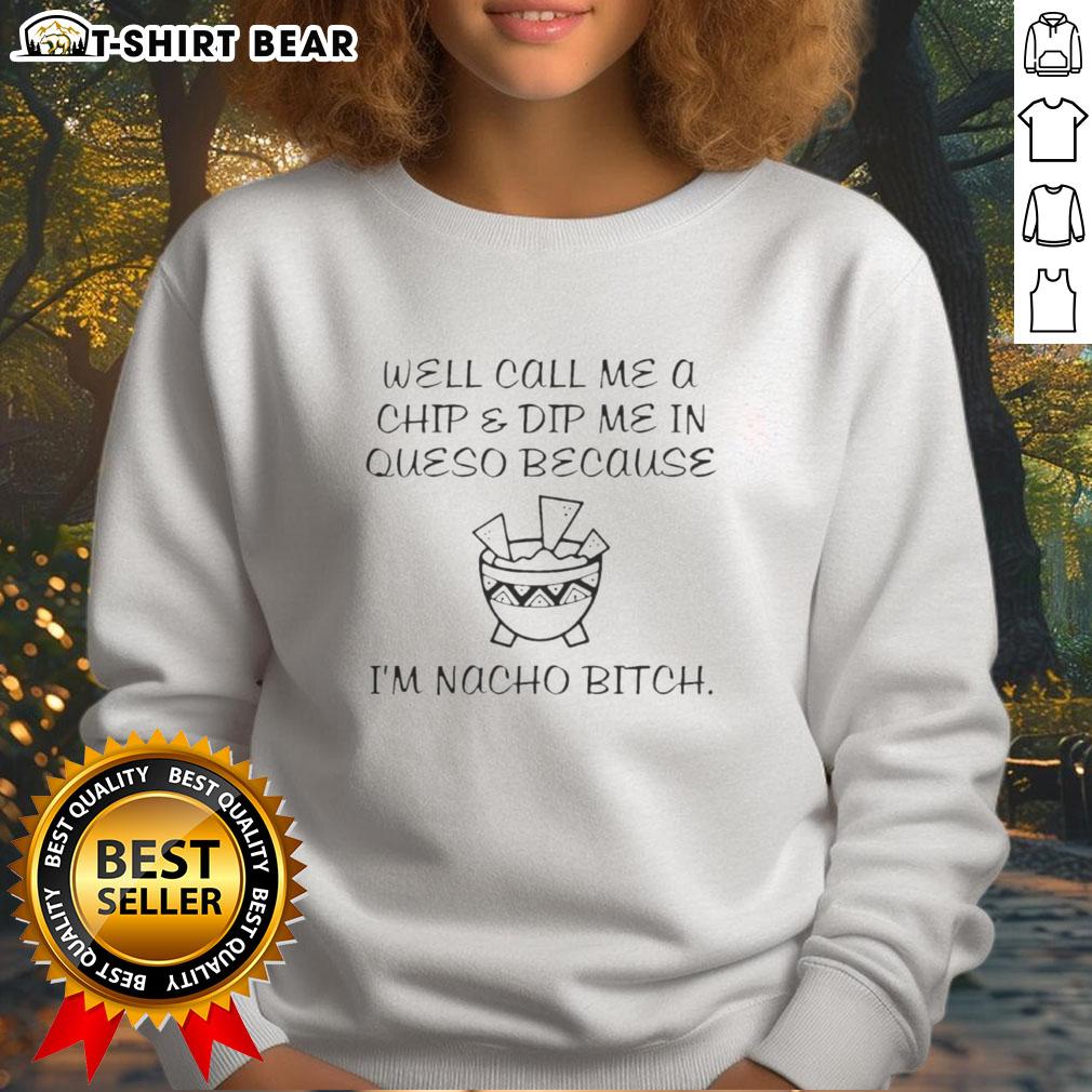Funny Well Call Me A Chip & Dip Me In Queso Because I’M Nacho Bitch Fun Cheese Bowl Sweatshirt Funny sweatshirt with 'Call Me A Chip Dip, I'm Nacho Bitch' slogan, perfect for cheese lovers and casual wear.