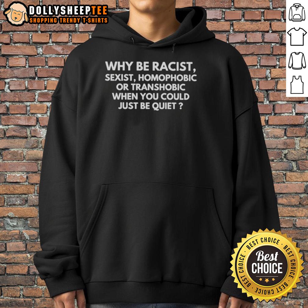 Funny Why Be Racist Sexist Homophobic Or Transphobic When You Could Just Be Quiet Hoodie Funny hoodie design with slogan: 'Why be racist, sexist, homophobic, or transphobic when you could just be quiet?'