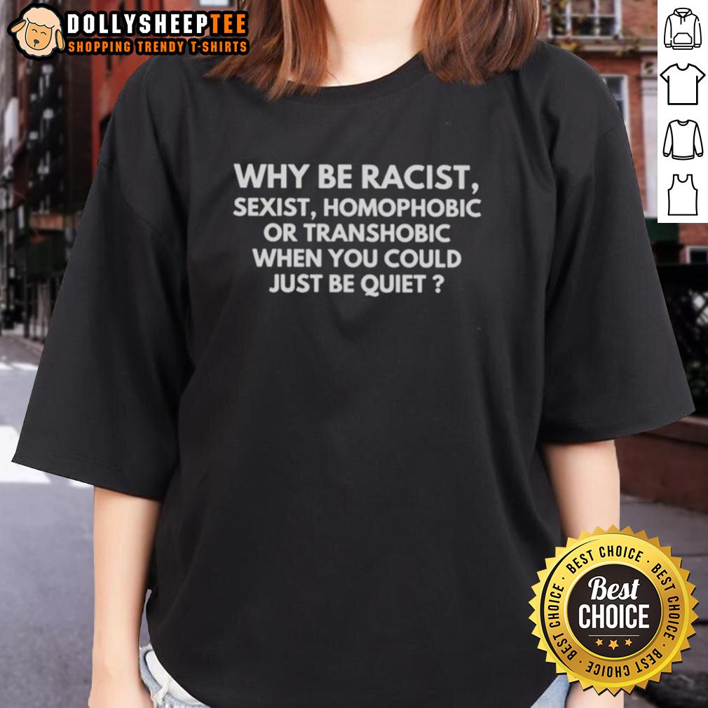 Funny Why Be Racist Sexist Homophobic Or Transphobic When You Could Just Be Quiet Ladies-Tee Alt Text: Funny ladies tee with text: 'Why be racist, sexist, homophobic, or transphobic when you could just be quiet?'