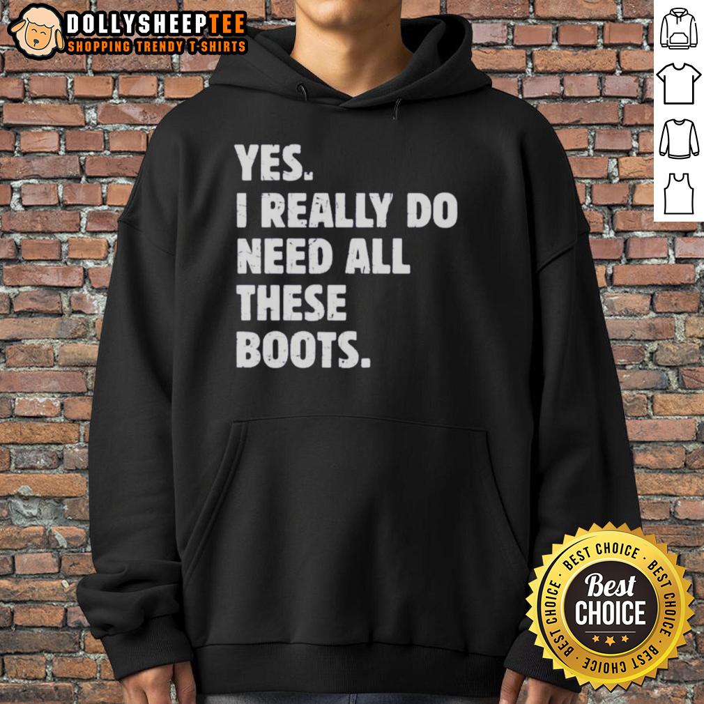 Funny Yes I Really Do Need All These Boots Hoodie Funny hoodie saying 'Yes, I Really Do Need All These Boots' perfect for boot lovers and fashion enthusiasts.