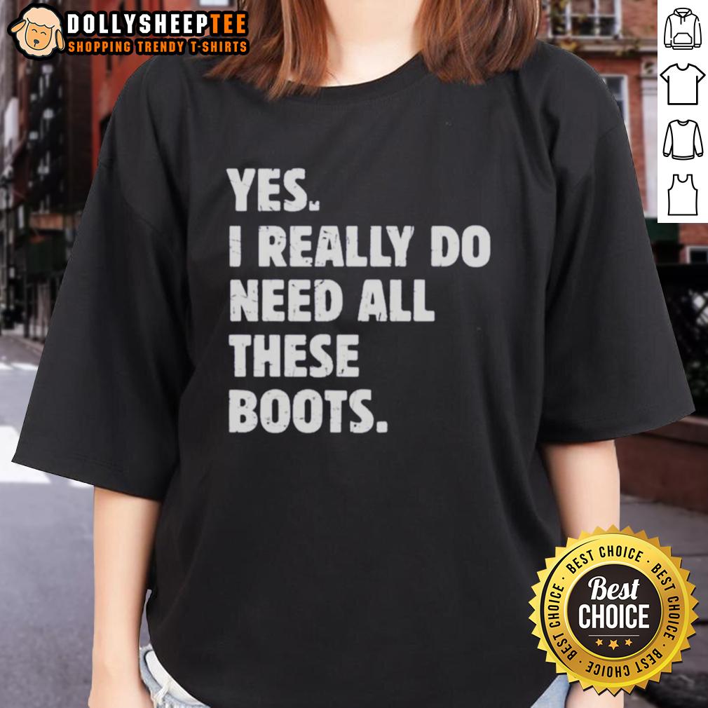 Funny Yes I Really Do Need All These Boots Ladies Tee Funny 'Yes, I Really Do Need All These Boots' ladies tee showcasing a humorous design for boot enthusiasts.