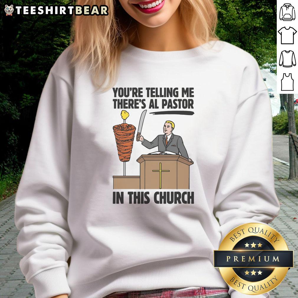 funny-youre-telling-me-theres-al-pastor-in-this-church-sweatshirt Funny church sweatshirt featuring the phrase 'You're telling me there's Al Pastor?' with a colorful design.
