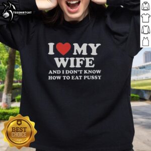 Funny 'Good I Love My Wife And I Don't Know How To Eat Pussy' sweatshirt design for humor and relationship lovers.
