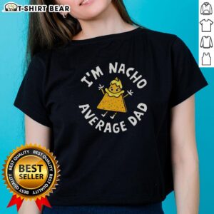 Alt Text: Good Im Nacho Average Dad Ladies Tee featuring fun graphic design for stylish, proud dads.