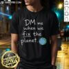 Good DM Me When We Fix The Planet T-Shirt featuring eco-friendly design, perfect for environmental activists and enthusiasts.
