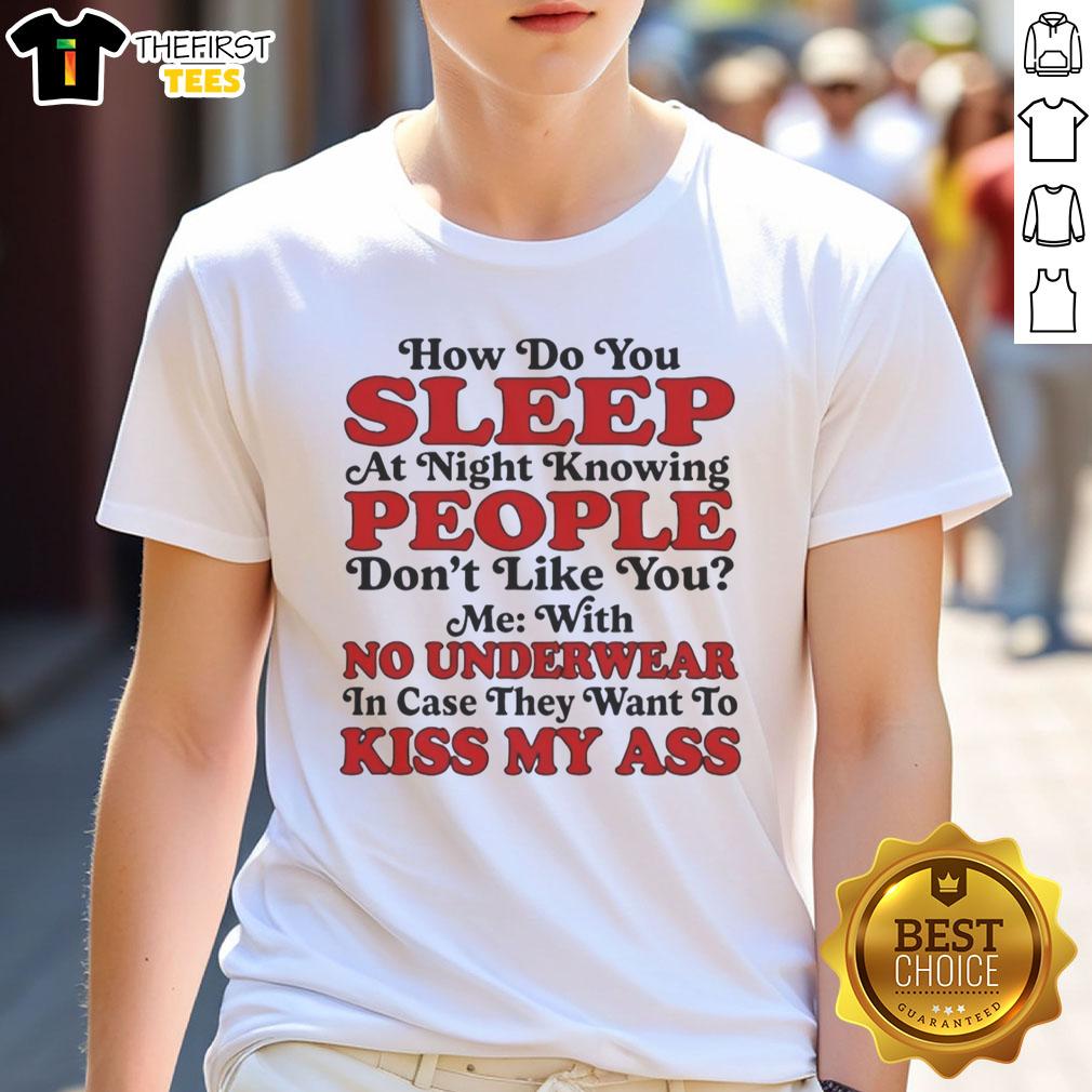 good-how-do-you-sleep-at-night-knowing-people-dont-like-you-no-underwear-kiss-my-ass-t-shirt-1 Good How Do You Sleep At Night T-Shirt featuring 'Kiss My Ass' graphic, perfect for those who embrace bold statements.