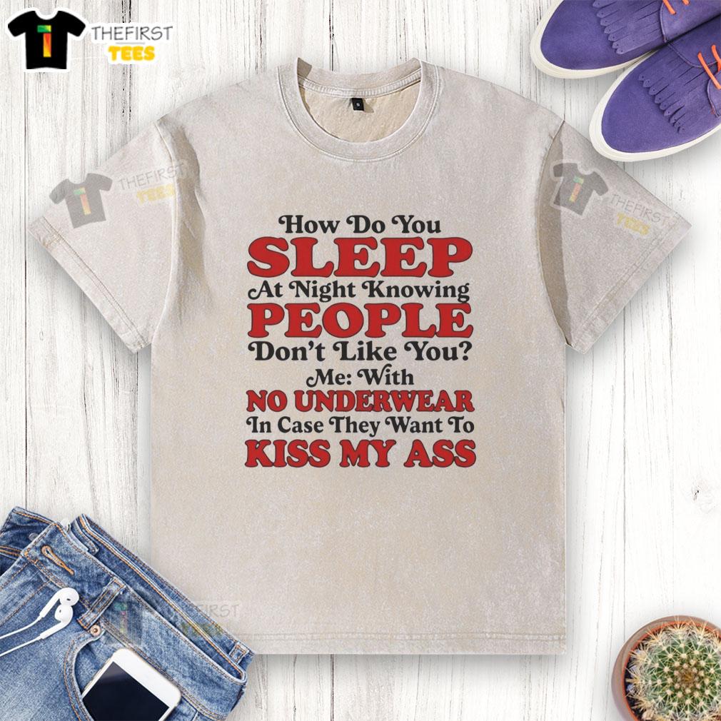 good-how-do-you-sleep-at-night-knowing-people-dont-like-you-no-underwear-kiss-my-ass-washed-t-shirt Good How Do You Sleep At Night shirt with bold text, expressing defiance and attitude, perfect for unique fashion lovers.