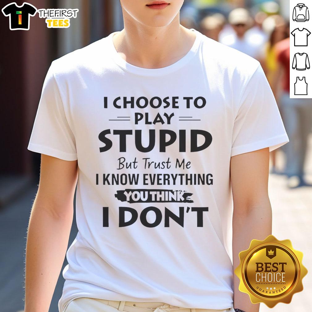 good-i-choose-to-play-stupid-but-trust-me-i-know-everything-you-think-i-dont-t-shirt-1 Good I Choose To Play Stupid But Trust Me I Know Everything You Think I Don'T T-Shirt design featuring bold text.