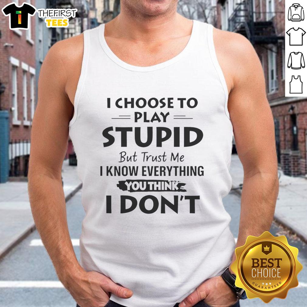 good-i-choose-to-play-stupid-but-trust-me-i-know-everything-you-think-i-dont-tank-top Funny tank top with 'Good, I Choose to Play Stupid, But Trust Me, I Know Everything' slogan for casual wear.