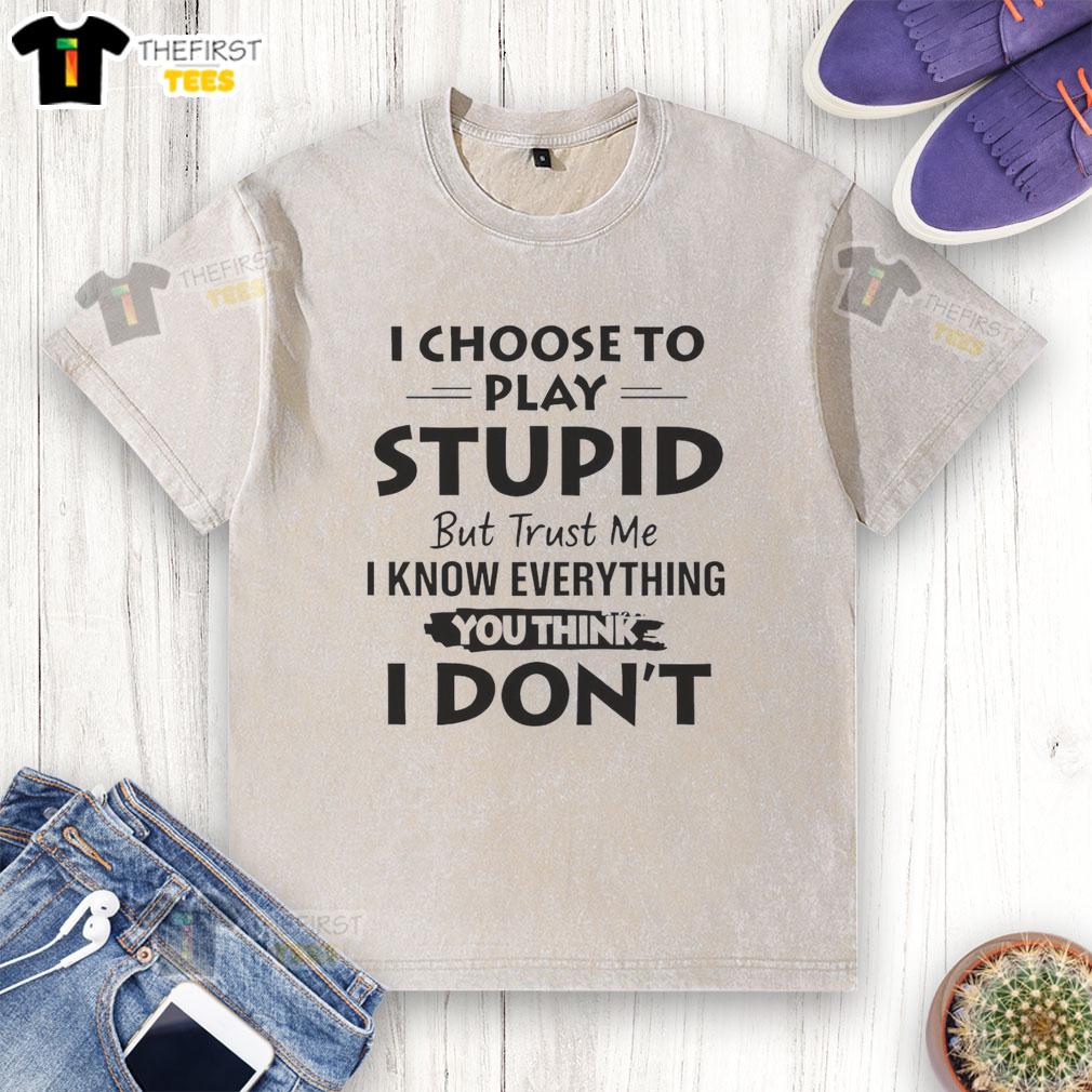 good-i-choose-to-play-stupid-but-trust-me-i-know-everything-you-think-i-dont-washed-t-shirt Humorous 'I Choose To Play Stupid' washed t-shirt showcasing witty text design for fun casual wear.