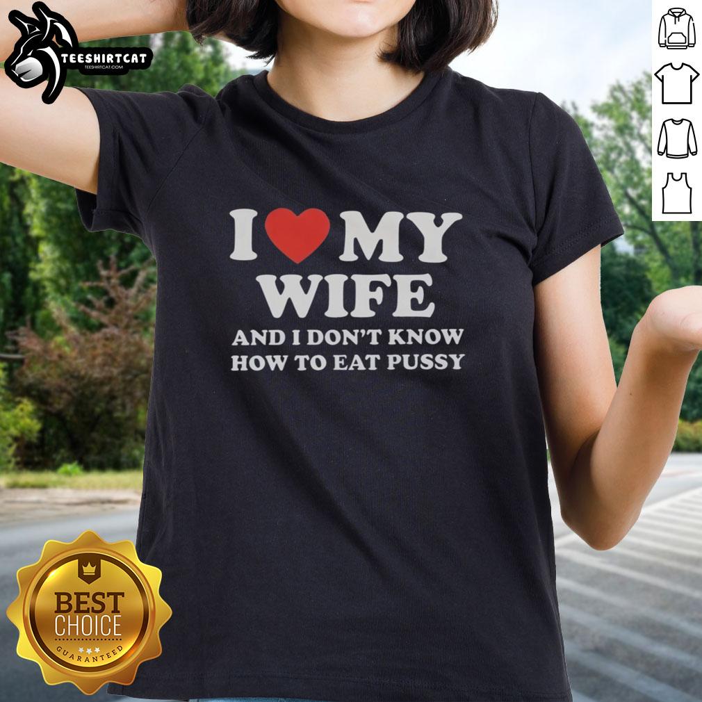 good-i-love-my-wife-and-i-dont-know-how-to-eat-pussy-ladies-tee Good I Love My Wife And I Dont Know How To Eat Pussy Ladies Tee - Humorous graphic tee for fun-loving couples.