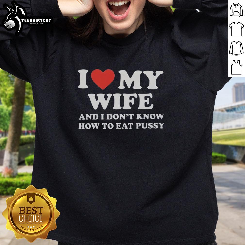 good-i-love-my-wife-and-i-dont-know-how-to-eat-pussy-sweatshirt Funny 'Good I Love My Wife And I Don't Know How To Eat Pussy' sweatshirt design for humor and relationship lovers.