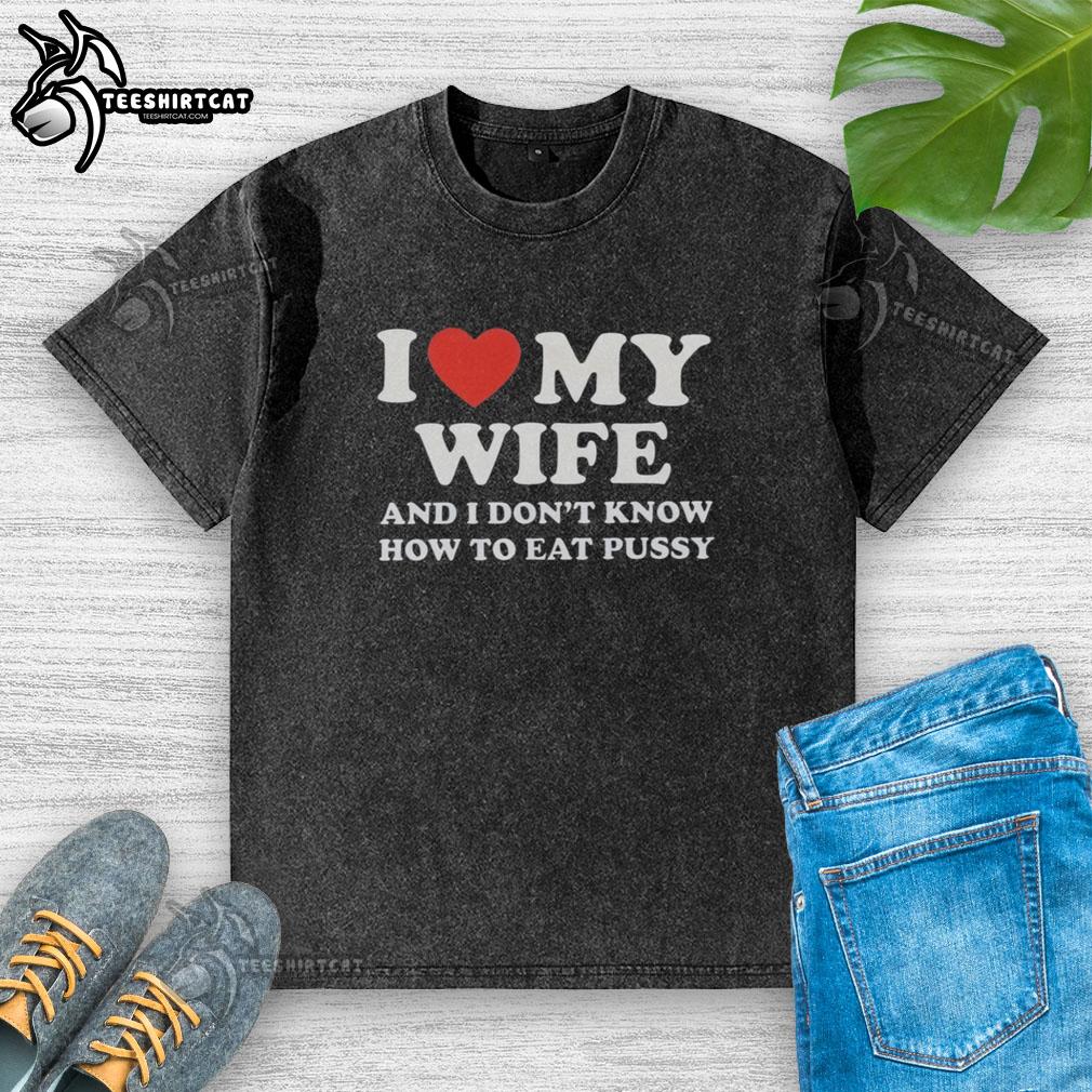 good-i-love-my-wife-and-i-dont-know-how-to-eat-pussy-washed-t-shirt Funny 'Good I Love My Wife and I Don't Know How to Eat Pussy' washed T-shirt, perfect for humorous couples' apparel.