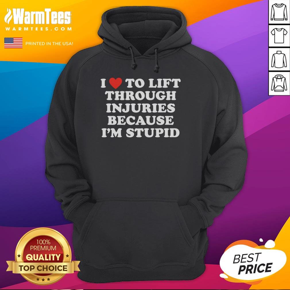 good-i-love-to-lift-through-injuries-because-im-stupid-hoodie Good I Love To Lift Through Injuries Because I'm Stupid hoodie design featuring motivational gym-inspired graphics.