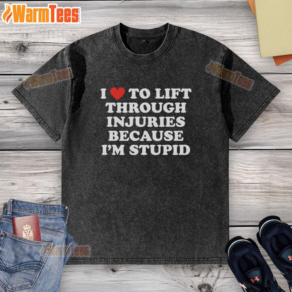 good-i-love-to-lift-through-injuries-because-im-stupid-washed-t-shirt Alt Text: Good I Love To Lift Through Injuries Because I'm Stupid washed t-shirt, featuring bold typography and casual design.