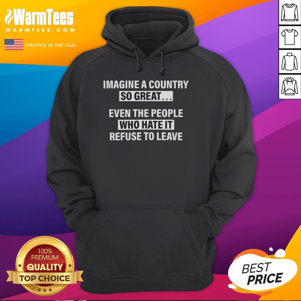 good-imagine-a-country-so-great-even-the-people-who-hate-it-refuse-to-leave-hoodie Good Imagine A Country So Great Hoodie featuring bold text, perfect for proud citizens and patriotic fashion lovers.
